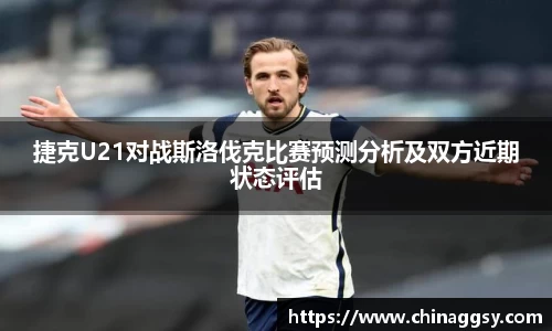 捷克U21对战斯洛伐克比赛预测分析及双方近期状态评估