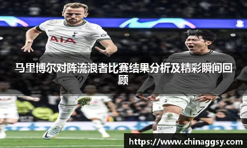 马里博尔对阵流浪者比赛结果分析及精彩瞬间回顾